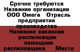 Срочно требуются › Название организации ­ ООО Омега › Отрасль предприятия ­ производство › Название вакансии ­ распиловщик, помощник распиловщика,  › Место работы ­ г.Артем › Возраст от ­ 20 › Возраст до ­ 55 - Приморский край, Артем г. Работа » Вакансии   . Приморский край,Артем г.